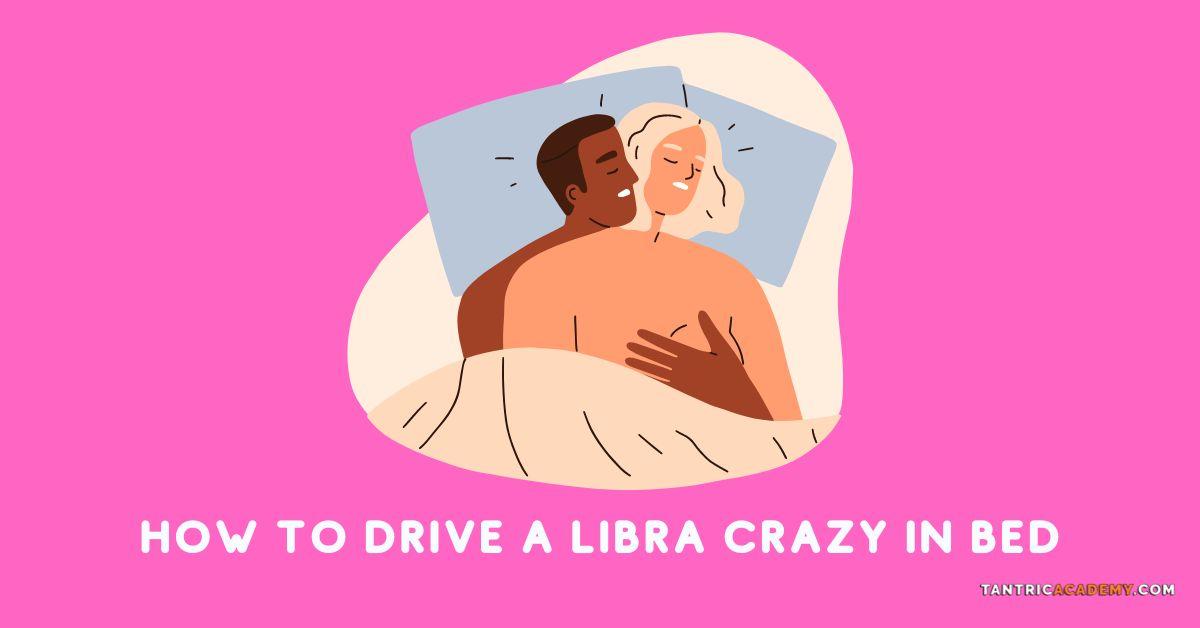 how to drive a libra crazy in bed