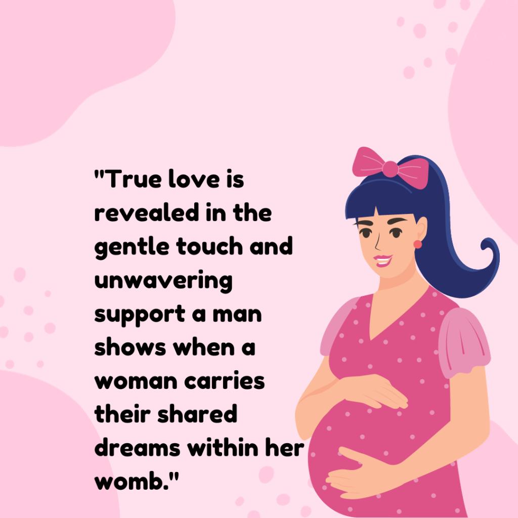 "True love is revealed in the gentle touch and unwavering support a man shows when a woman carries their shared dreams within her womb."