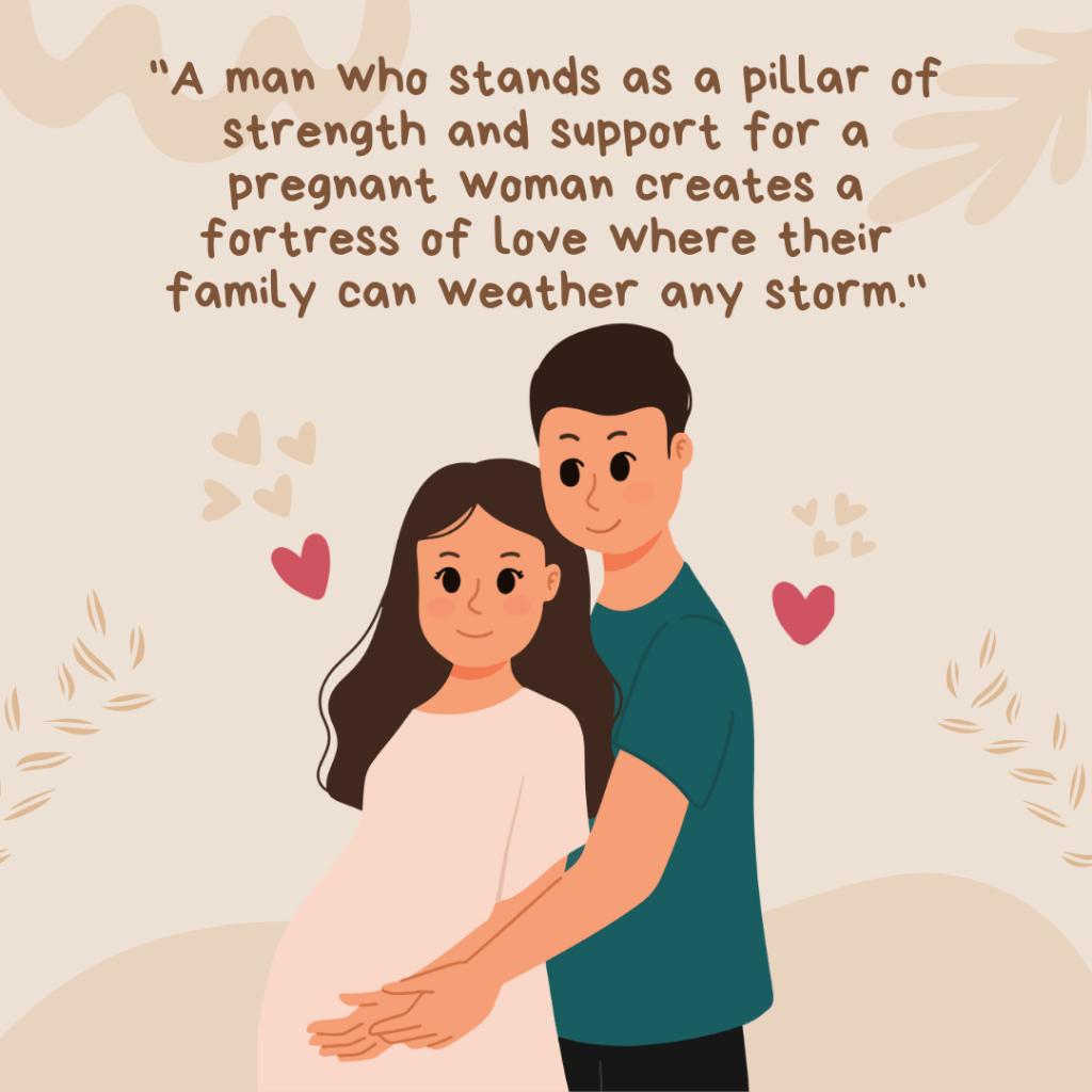 "A man who stands as a pillar of strength and support for a pregnant woman creates a fortress of love where their family can weather any storm."