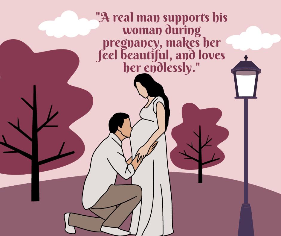 "A real man supports his woman during pregnancy, makes her feel beautiful, and loves her endlessly."