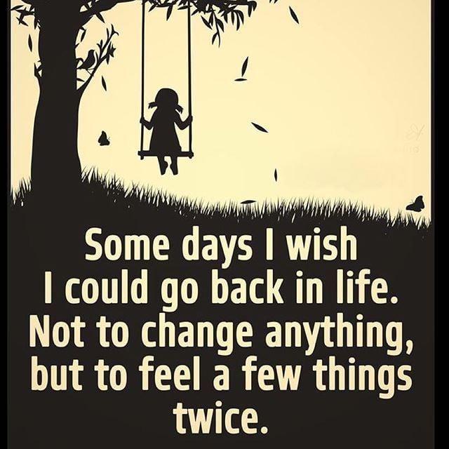 Could have been quote Some days I wish I could go back in life. Not to change anything, but to feel a