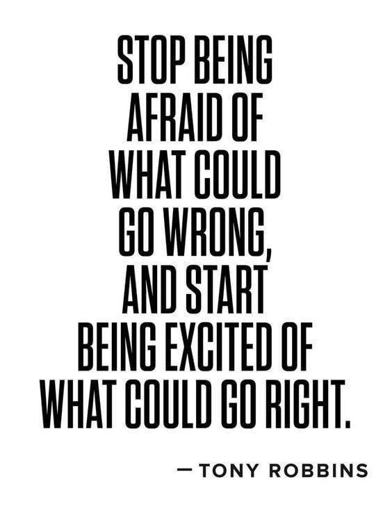 Could have been quote Stop being afraid of what could go wrong, and start being excited of what could