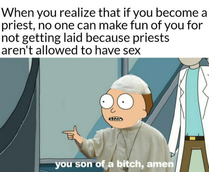 "When you realize that if you become a priest, no one can make fun of you for not getting laid because priests aren