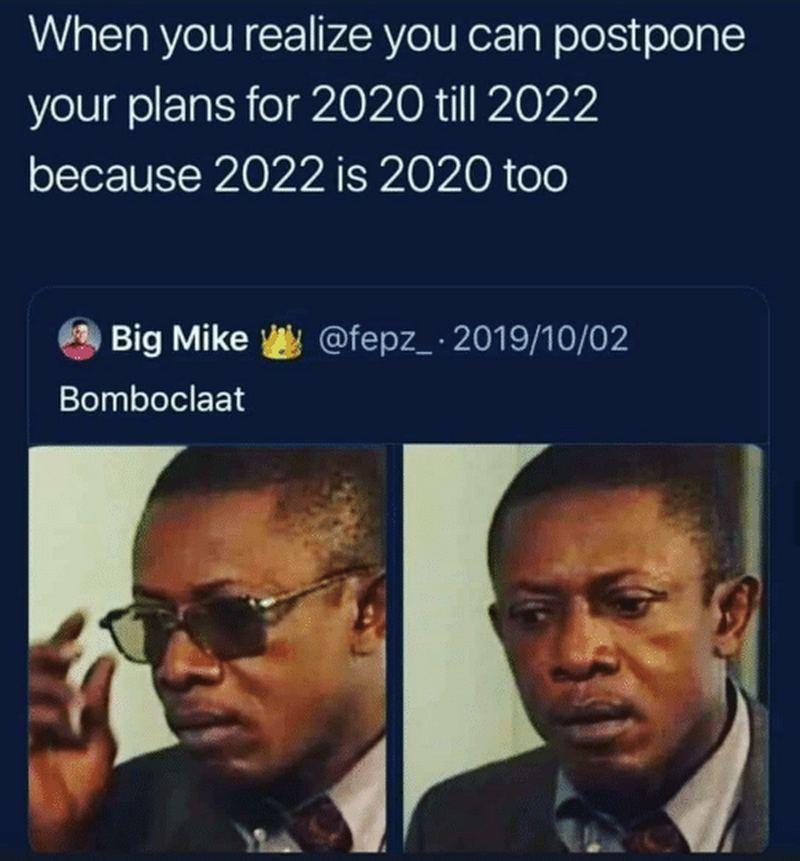 "When you realize you can postpone your plans for 2020 till 2022 because 2022 is 2020 too."