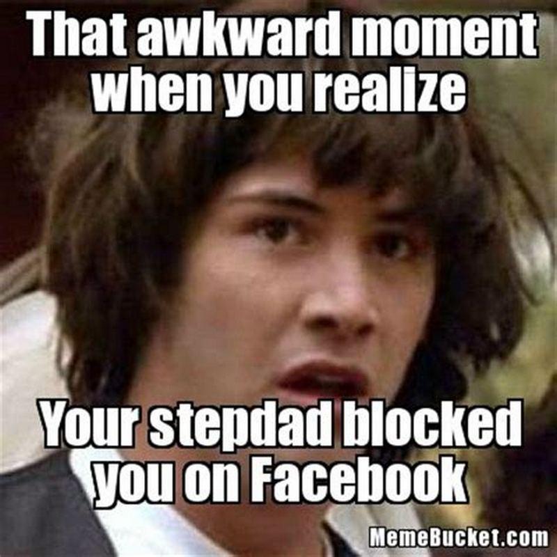"That awkward moment when you realize your stepdad blocked you on Facebook."