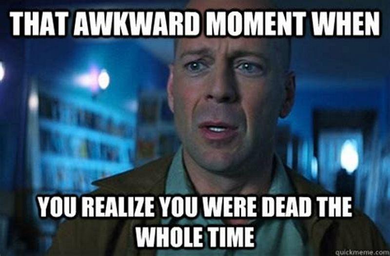 "That awkward moment when you notice you were dead the whole time."