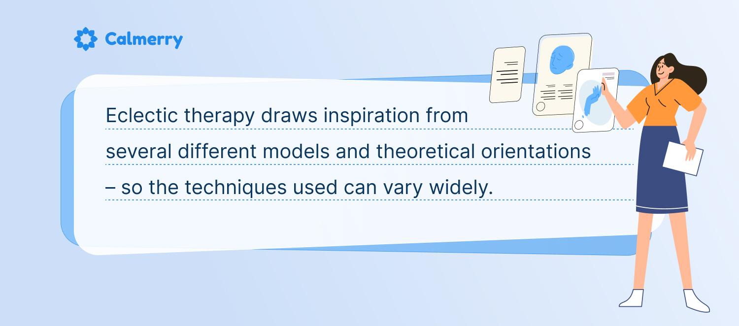 Eclectic therapy draws inspiration from several different models and theoretical orientations - so the techniques used can vary widely.
