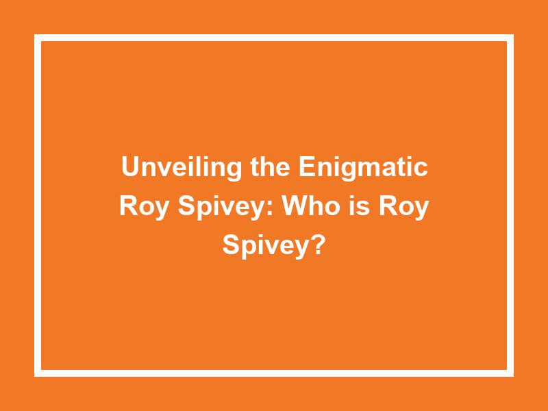 Unveiling the Enigmatic Roy Spivey: Who is Roy Spivey?