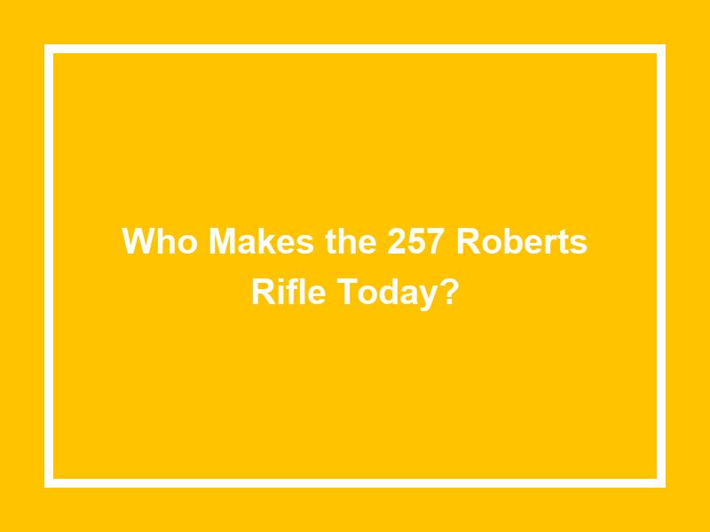Who Makes the 257 Roberts Rifle Today?