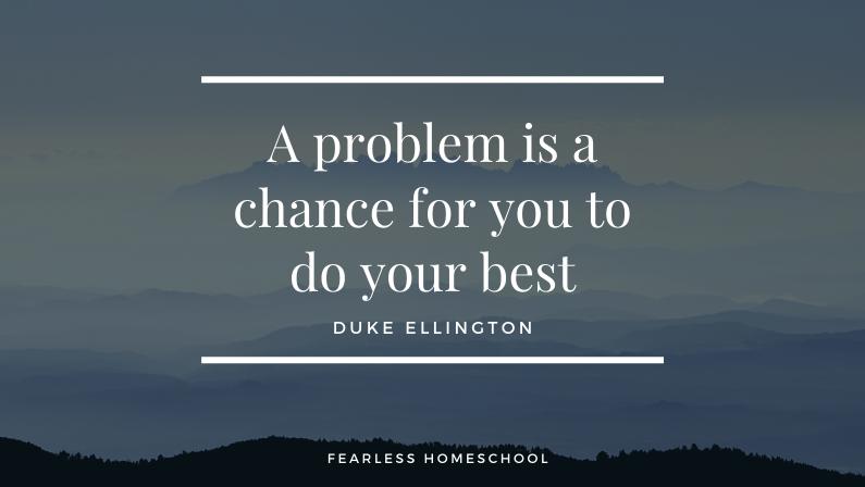 A problem is a chance for you to do your best - Duke Ellington quote on Fearless Homeschool