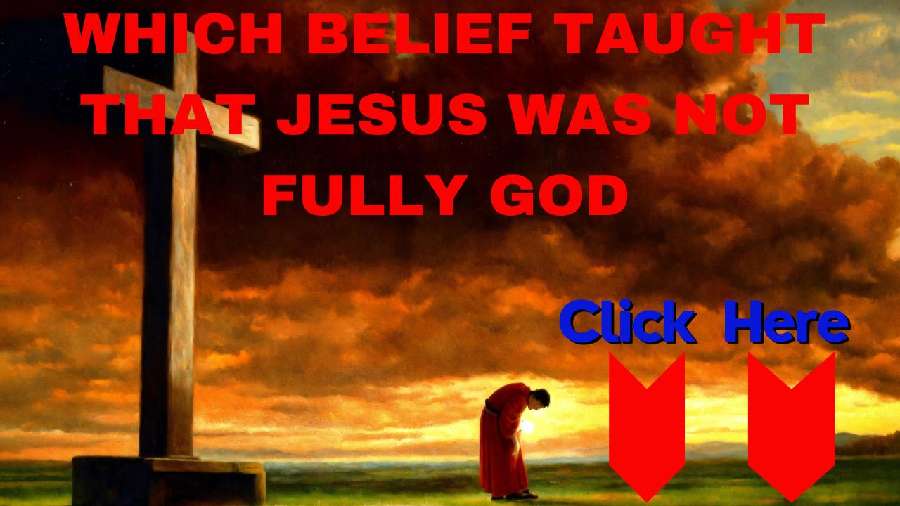 Which belief taught that jesus was not fully god