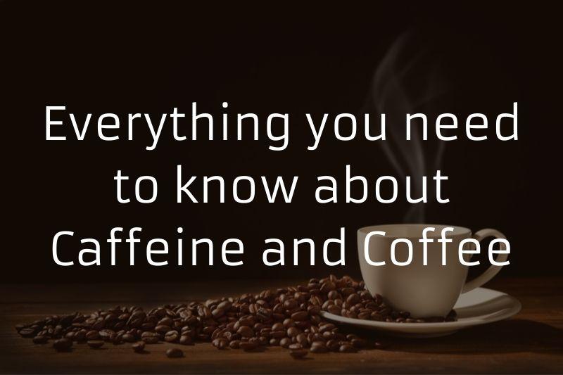 Everything you need to know about Caffeine and Coffee