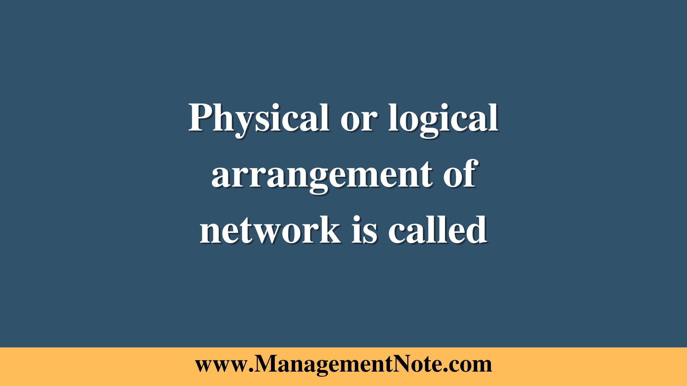 Physical or logical arrangement of network is called