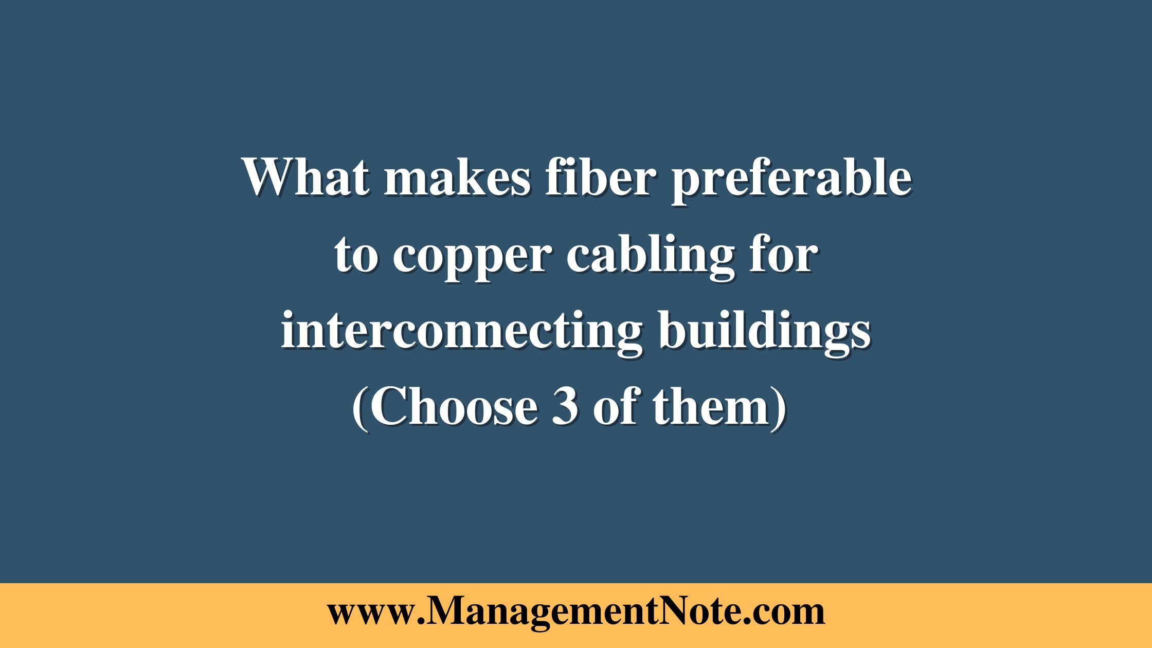 What makes fiber preferable to copper cabling for interconnecting buildings (Choose 3 of them) 