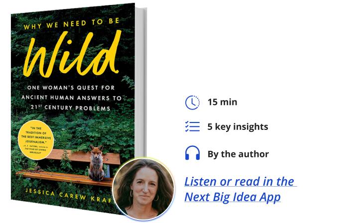 Why We Need to Be Wild: One Woman’s Quest for Ancient Human Answers to 21st Century Problems By Jessica Carew Kraft Next Big Idea Club